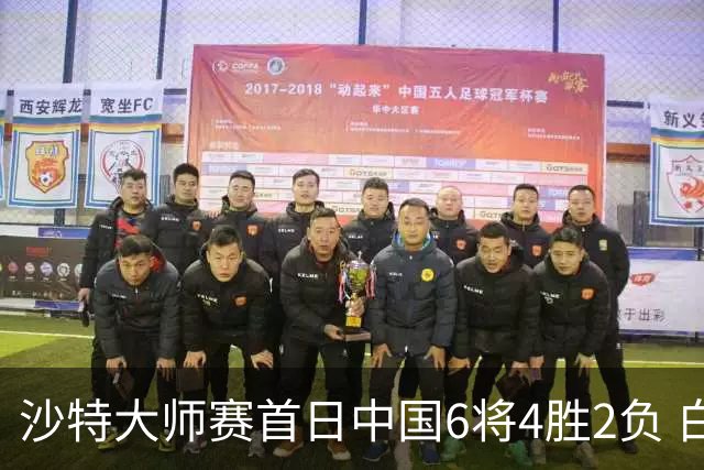 沙特大师赛首日中国6将4胜2负 白雨露输德比出局